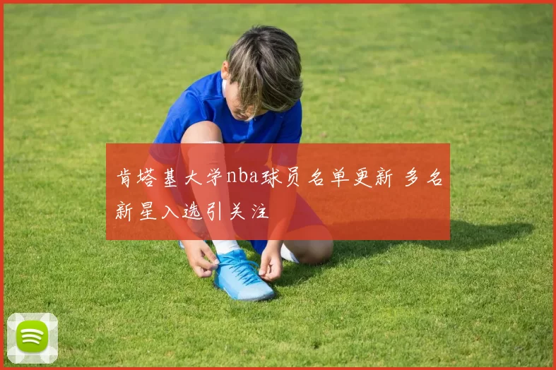 肯塔基大学nba球员名单更新 多名新星入选引关注