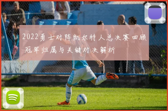 2022勇士对阵凯尔特人总决赛回顾 冠军归属与关键对决解析