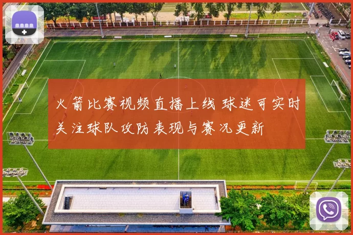 火箭比赛视频直播上线 球迷可实时关注球队攻防表现与赛况更新