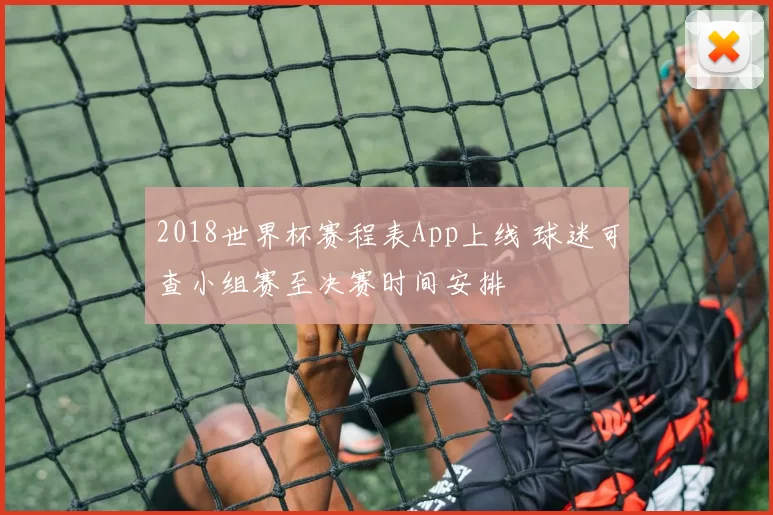 2018世界杯赛程表App上线 球迷可查小组赛至决赛时间安排