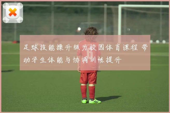 足球技能操升级为校园体育课程 带动学生体能与协调训练提升