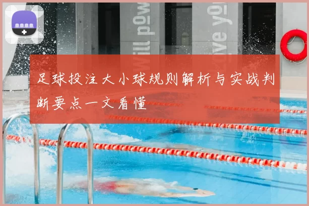足球投注大小球规则解析与实战判断要点一文看懂