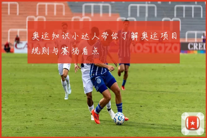 奥运知识小达人带你了解奥运项目规则与赛场看点