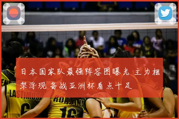 日本国家队最强阵容图曝光 主力框架浮现 备战亚洲杯看点十足