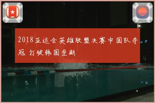 2018亚运会英雄联盟决赛中国队夺冠 打破韩国垄断