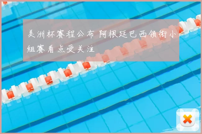 美洲杯赛程公布 阿根廷巴西领衔小组赛看点受关注