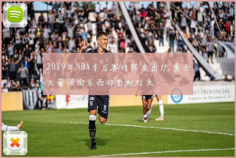 2019年NBA季后赛对阵表出炉 勇士火箭领衔东西部首轮对决
