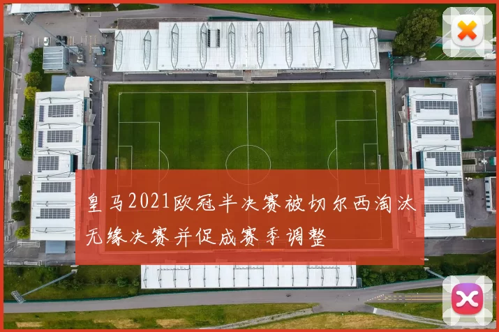 皇马2021欧冠半决赛被切尔西淘汰无缘决赛并促成赛季调整