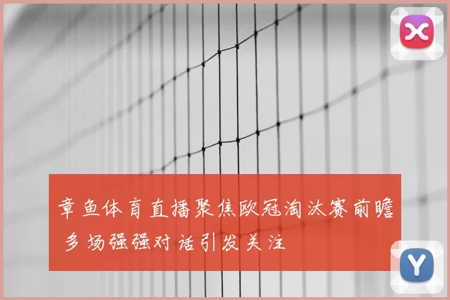 章鱼体育直播聚焦欧冠淘汰赛前瞻 多场强强对话引发关注