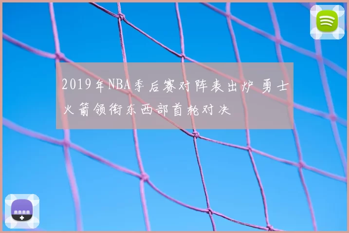 2019年NBA季后赛对阵表出炉 勇士火箭领衔东西部首轮对决