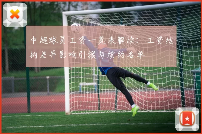 中超球员工资一览表解读:工资结构差异影响引援与续约名单