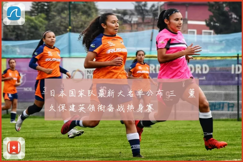 日本国家队最新大名单公布 三笘薰久保建英领衔备战热身赛