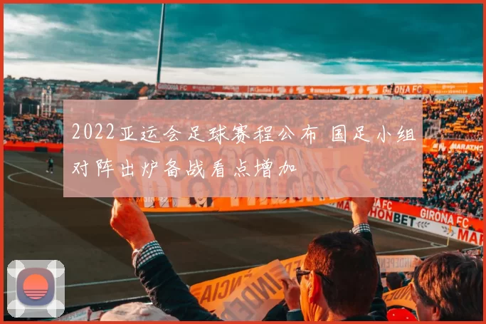 2022亚运会足球赛程公布 国足小组对阵出炉备战看点增加