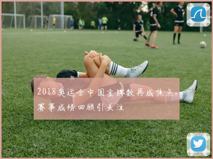 2018奥运会中国金牌数再成焦点,赛事成绩回顾引关注