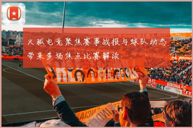 火狐电竞聚焦赛事战报与球队动态带来多场焦点比赛解读