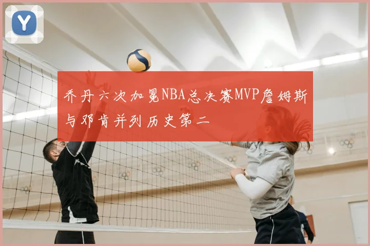 乔丹六次加冕NBA总决赛MVP詹姆斯与邓肯并列历史第二