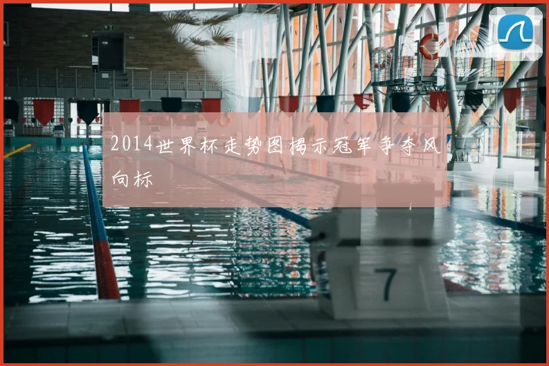 2014世界杯走势图揭示冠军争夺风向标