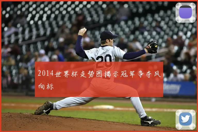2014世界杯走势图揭示冠军争夺风向标