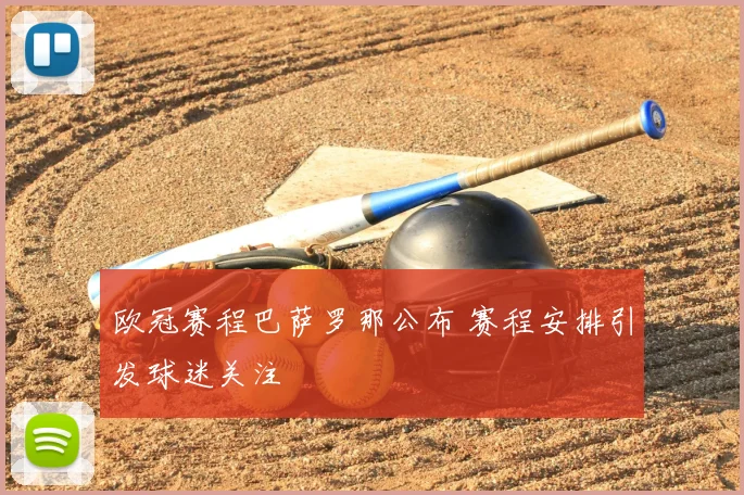 欧冠赛程巴萨罗那公布 赛程安排引发球迷关注