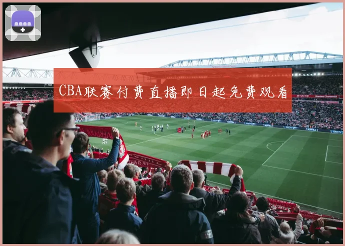 CBA联赛付费直播即日起免费观看