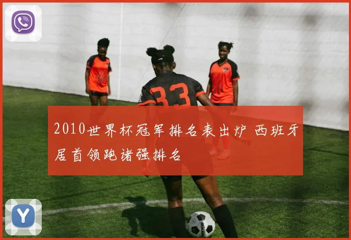 2010世界杯冠军排名表出炉 西班牙居首领跑诸强排名