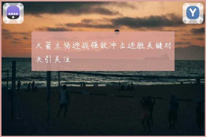 火箭主场迎战强敌冲击连胜关键对决引关注