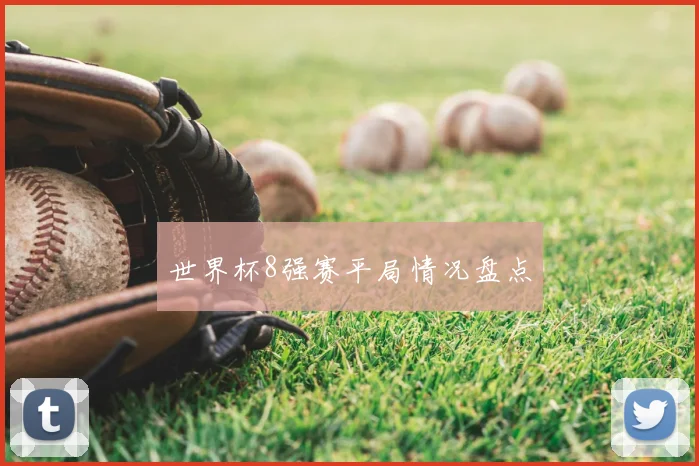 世界杯8强赛平局情况盘点