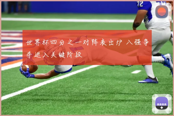 世界杯四分之一对阵表出炉 八强争夺进入关键阶段