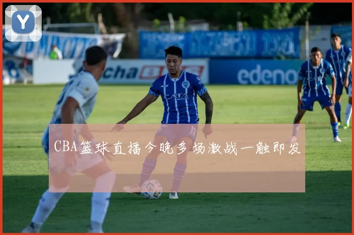 CBA篮球直播今晚多场激战一触即发