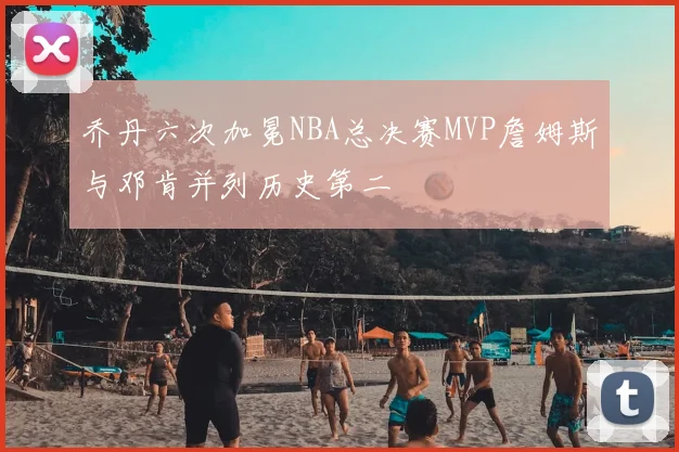 乔丹六次加冕NBA总决赛MVP詹姆斯与邓肯并列历史第二