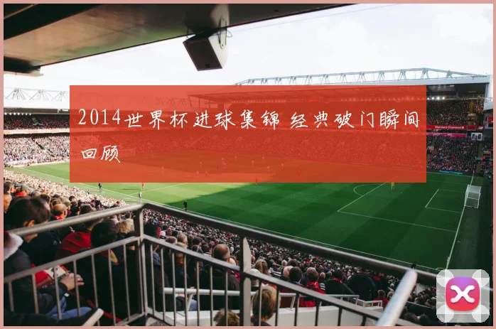 2014世界杯进球集锦 经典破门瞬间回顾